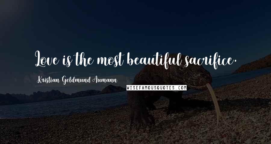 Kristian Goldmund Aumann Quotes: Love is the most beautiful sacrifice.