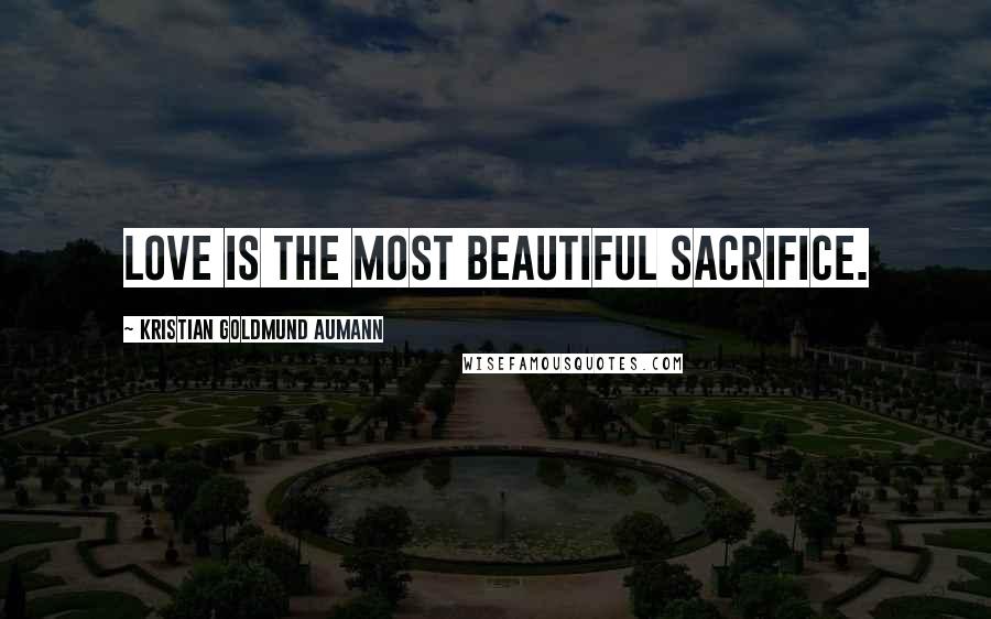 Kristian Goldmund Aumann Quotes: Love is the most beautiful sacrifice.