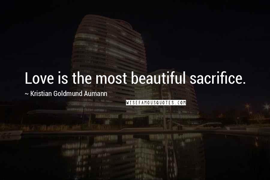 Kristian Goldmund Aumann Quotes: Love is the most beautiful sacrifice.