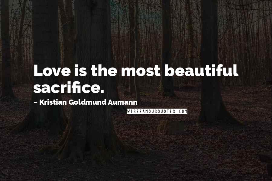 Kristian Goldmund Aumann Quotes: Love is the most beautiful sacrifice.