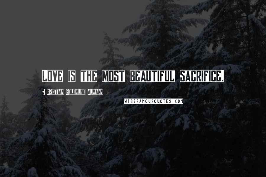 Kristian Goldmund Aumann Quotes: Love is the most beautiful sacrifice.