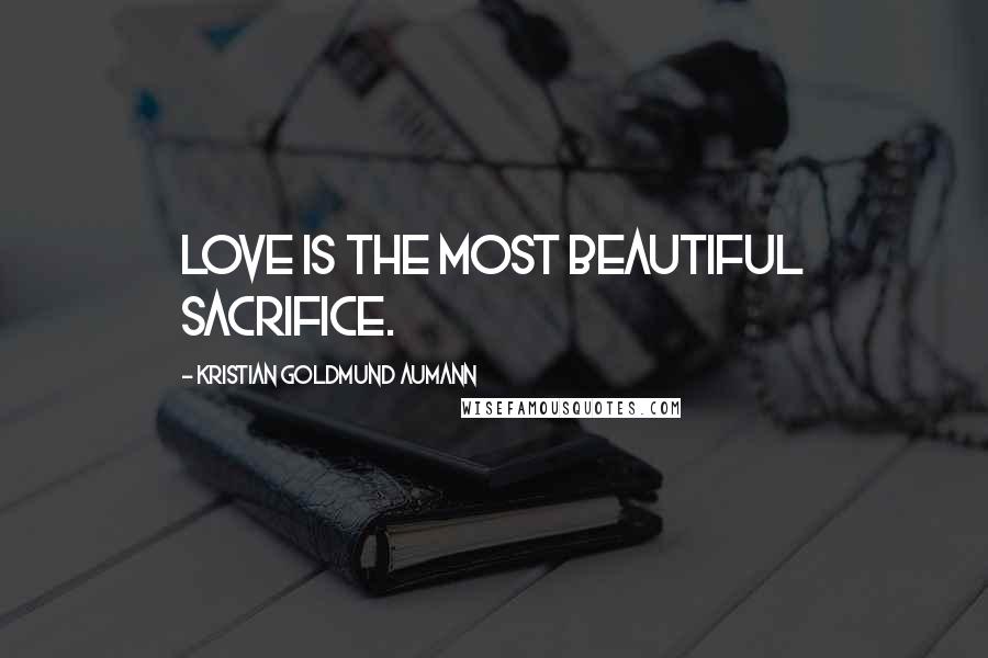 Kristian Goldmund Aumann Quotes: Love is the most beautiful sacrifice.