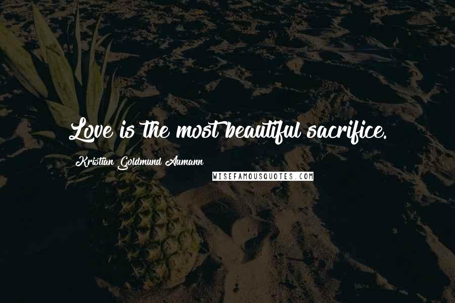 Kristian Goldmund Aumann Quotes: Love is the most beautiful sacrifice.