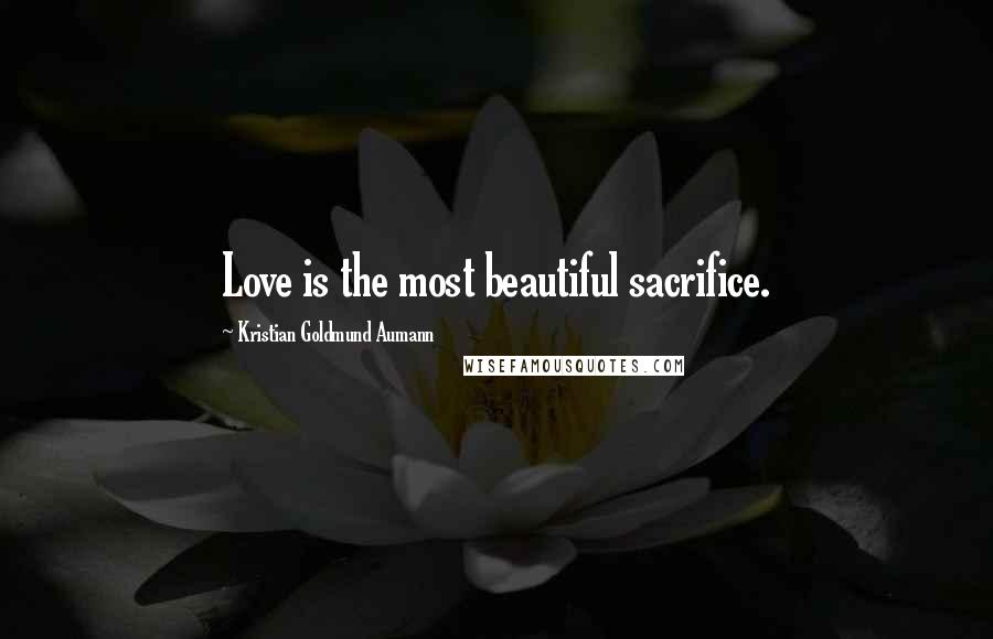 Kristian Goldmund Aumann Quotes: Love is the most beautiful sacrifice.