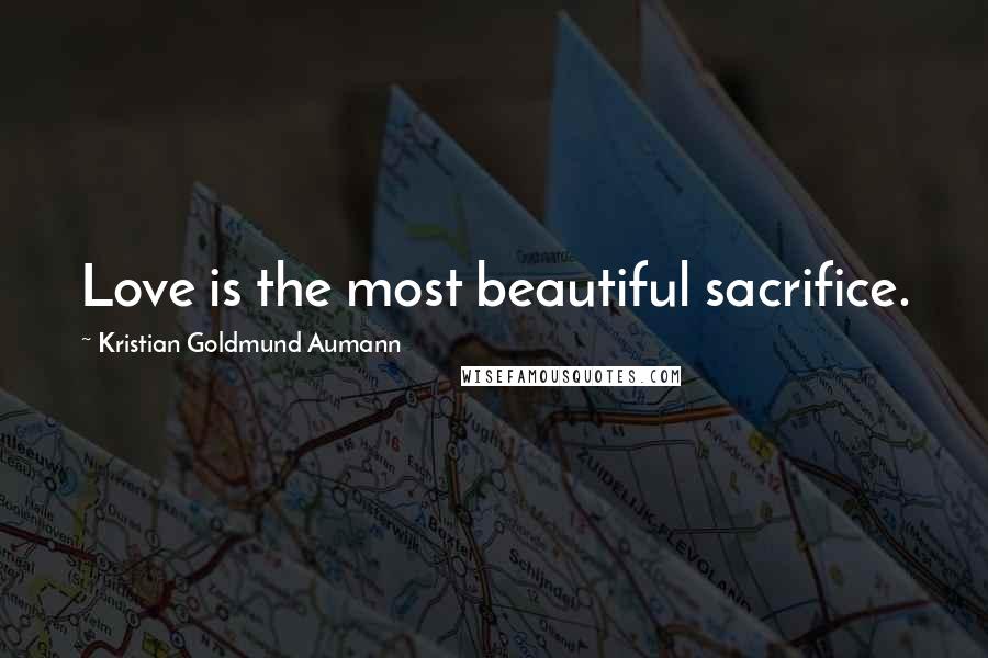 Kristian Goldmund Aumann Quotes: Love is the most beautiful sacrifice.