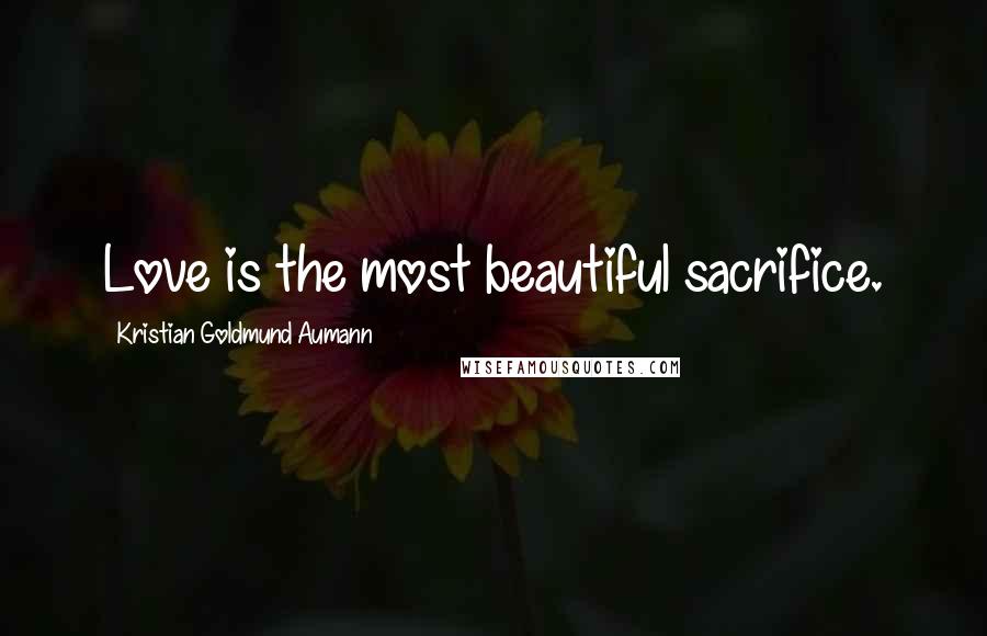 Kristian Goldmund Aumann Quotes: Love is the most beautiful sacrifice.