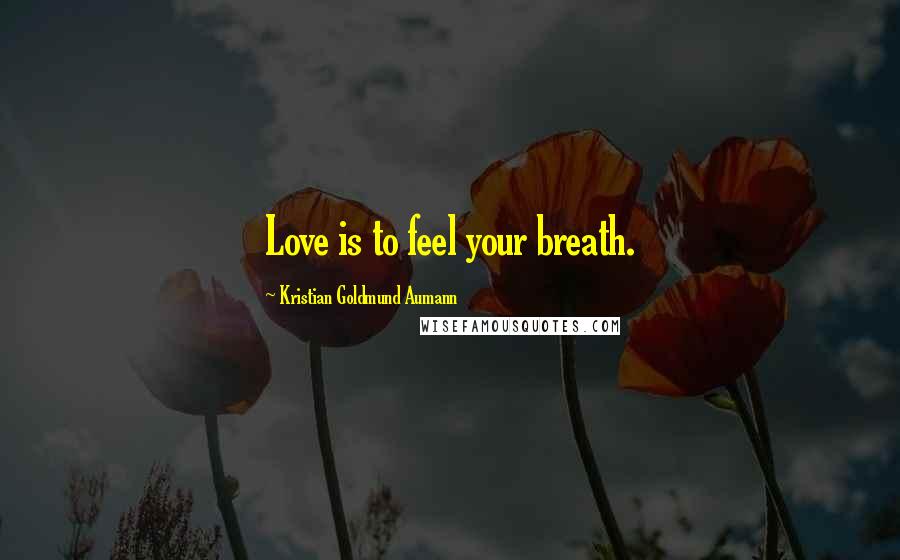 Kristian Goldmund Aumann Quotes: Love is to feel your breath.