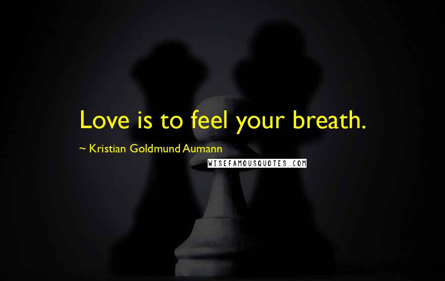 Kristian Goldmund Aumann Quotes: Love is to feel your breath.