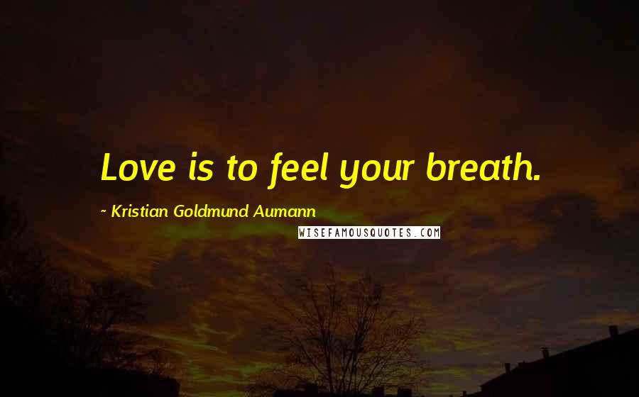 Kristian Goldmund Aumann Quotes: Love is to feel your breath.