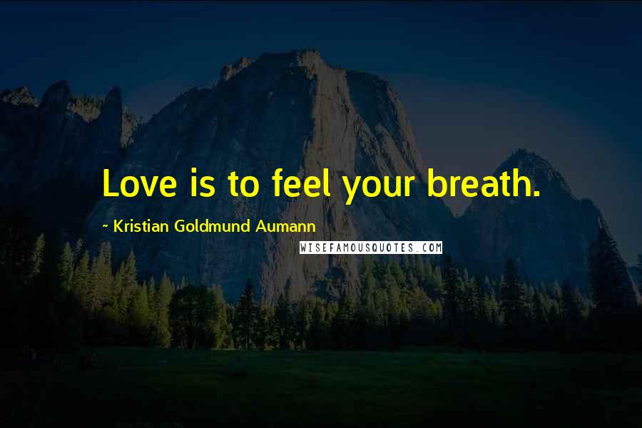 Kristian Goldmund Aumann Quotes: Love is to feel your breath.