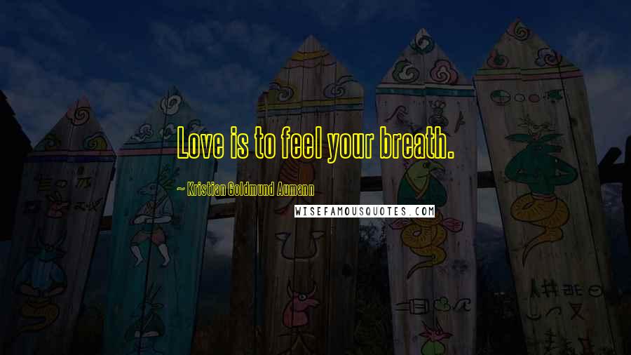 Kristian Goldmund Aumann Quotes: Love is to feel your breath.