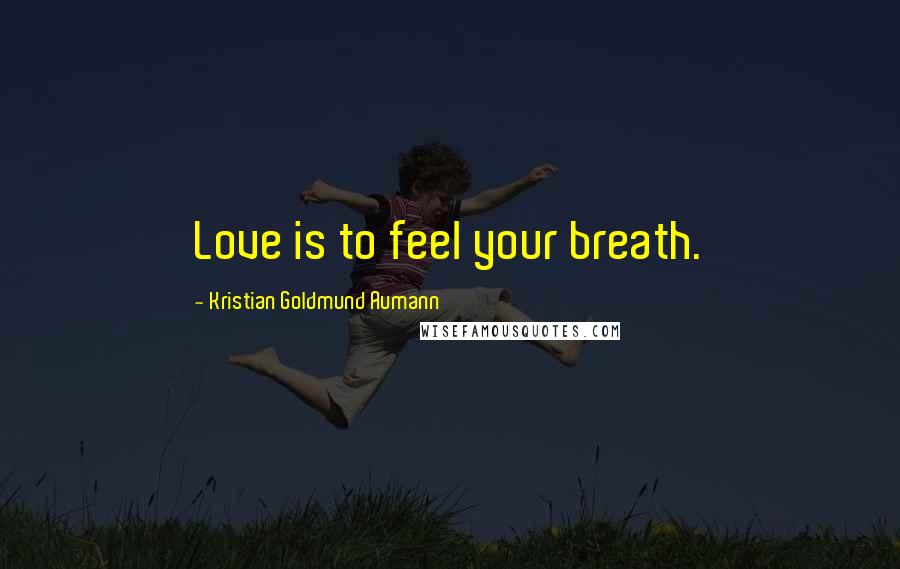 Kristian Goldmund Aumann Quotes: Love is to feel your breath.