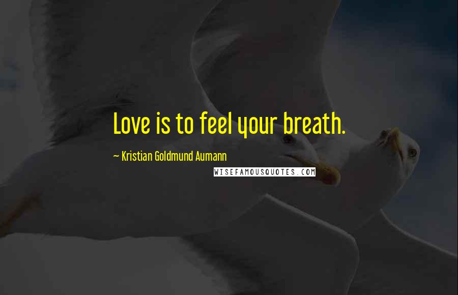 Kristian Goldmund Aumann Quotes: Love is to feel your breath.