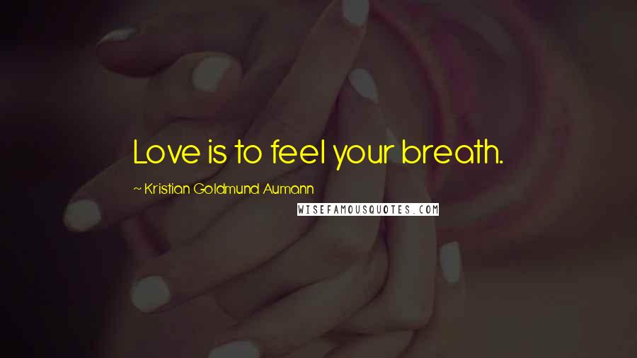 Kristian Goldmund Aumann Quotes: Love is to feel your breath.