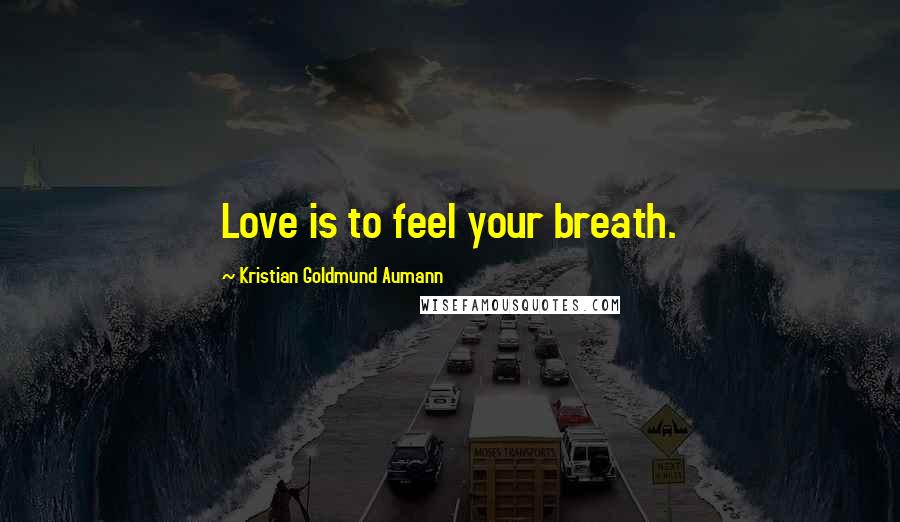 Kristian Goldmund Aumann Quotes: Love is to feel your breath.