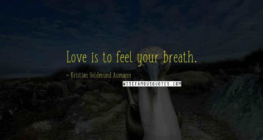 Kristian Goldmund Aumann Quotes: Love is to feel your breath.