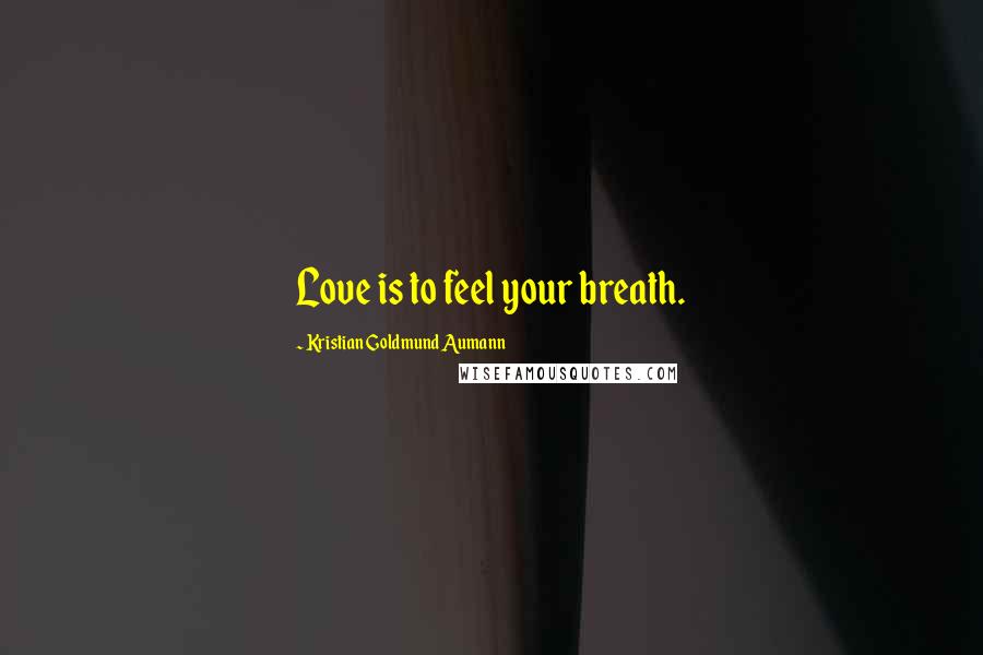 Kristian Goldmund Aumann Quotes: Love is to feel your breath.