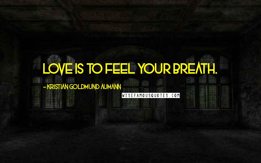 Kristian Goldmund Aumann Quotes: Love is to feel your breath.