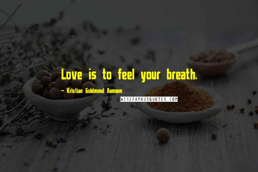 Kristian Goldmund Aumann Quotes: Love is to feel your breath.