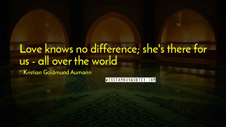 Kristian Goldmund Aumann Quotes: Love knows no difference; she's there for us - all over the world