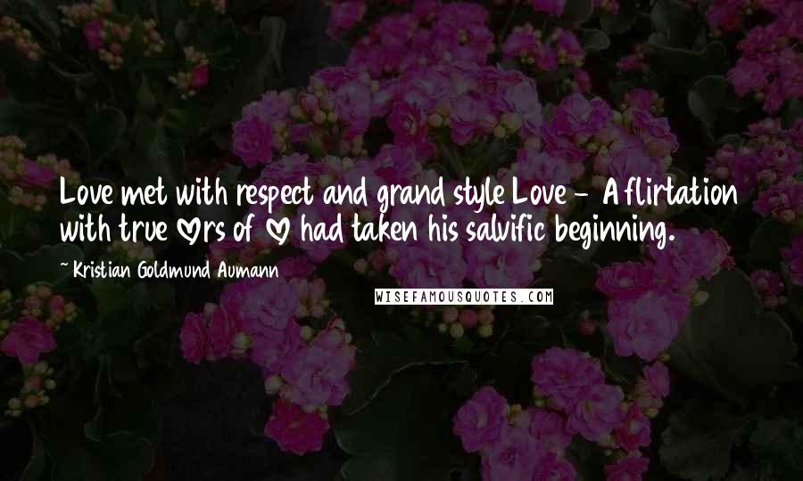 Kristian Goldmund Aumann Quotes: Love met with respect and grand style Love - A flirtation with true lovers of love had taken his salvific beginning.