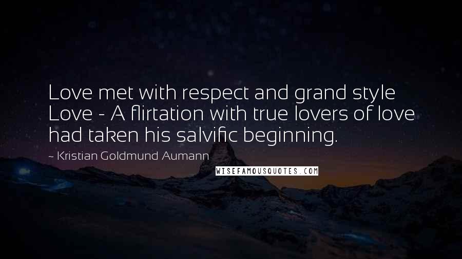 Kristian Goldmund Aumann Quotes: Love met with respect and grand style Love - A flirtation with true lovers of love had taken his salvific beginning.