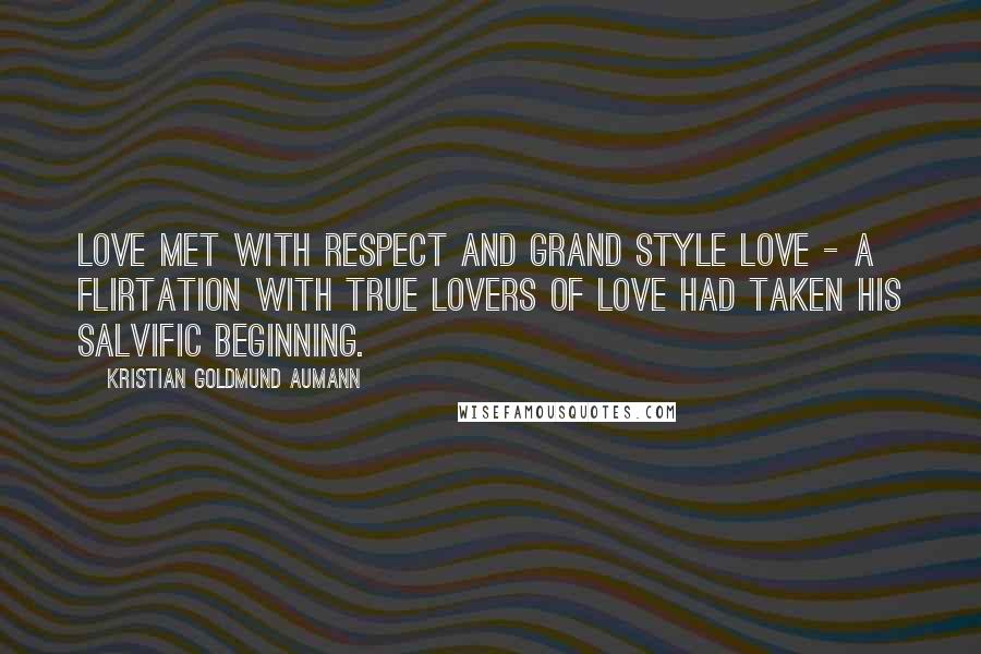 Kristian Goldmund Aumann Quotes: Love met with respect and grand style Love - A flirtation with true lovers of love had taken his salvific beginning.