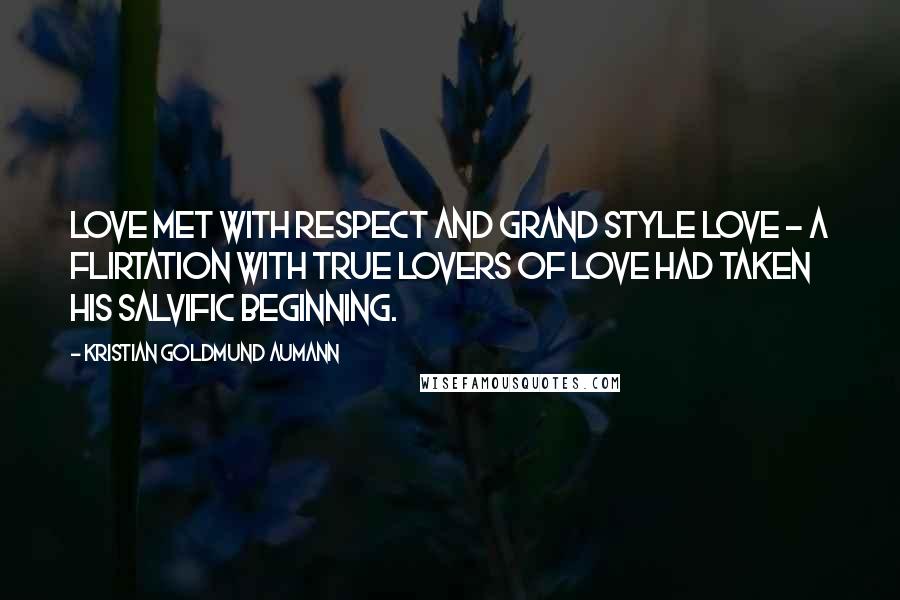 Kristian Goldmund Aumann Quotes: Love met with respect and grand style Love - A flirtation with true lovers of love had taken his salvific beginning.