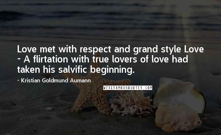 Kristian Goldmund Aumann Quotes: Love met with respect and grand style Love - A flirtation with true lovers of love had taken his salvific beginning.