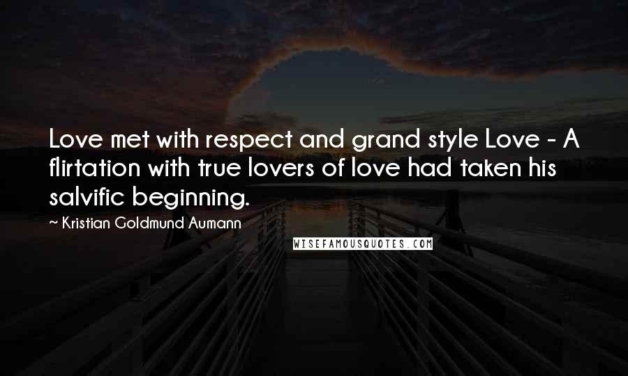 Kristian Goldmund Aumann Quotes: Love met with respect and grand style Love - A flirtation with true lovers of love had taken his salvific beginning.