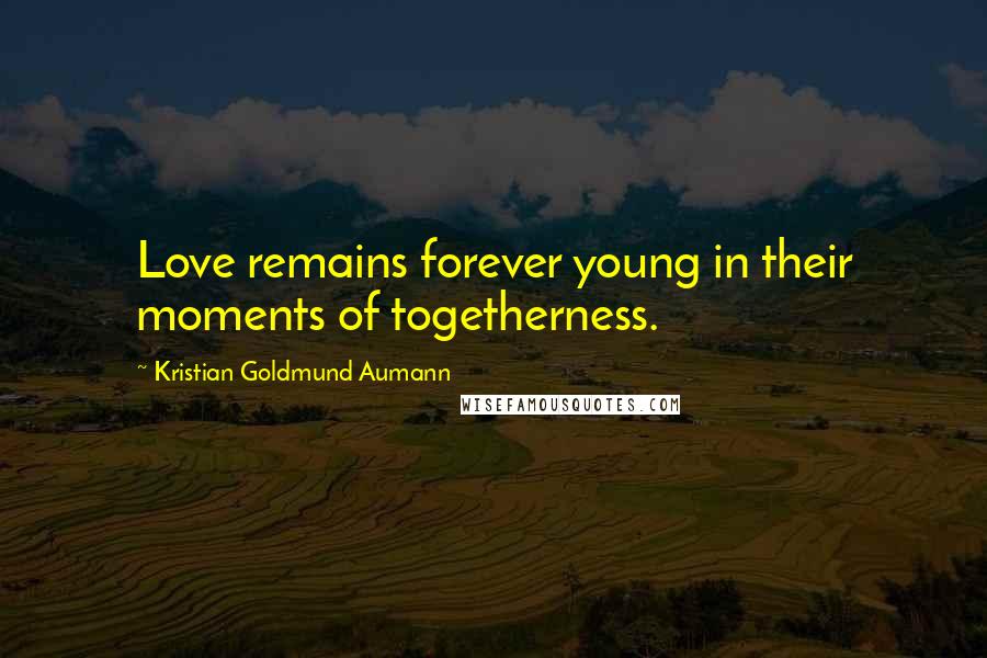 Kristian Goldmund Aumann Quotes: Love remains forever young in their moments of togetherness.