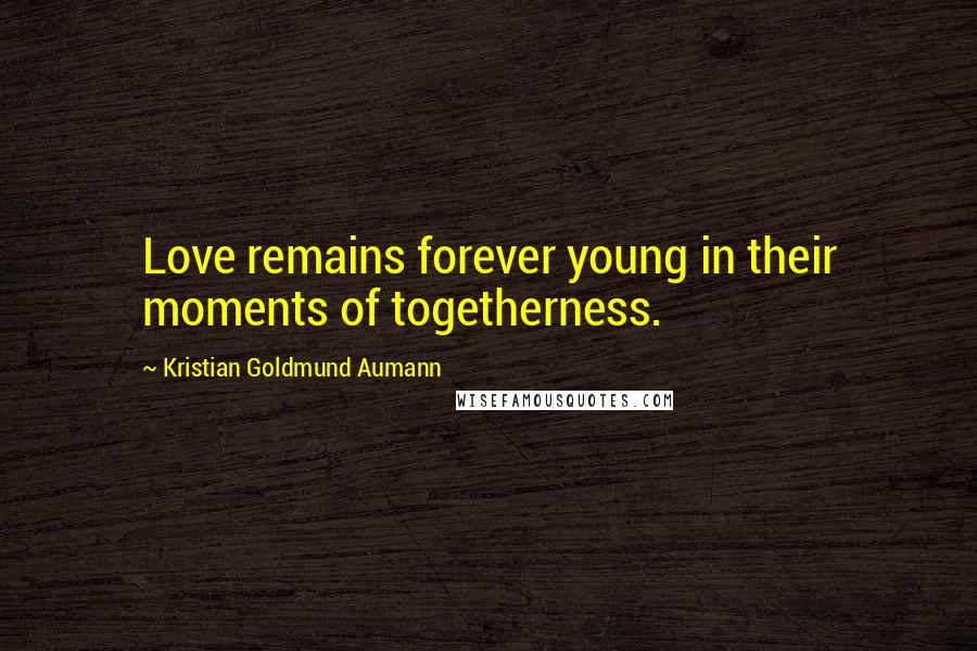 Kristian Goldmund Aumann Quotes: Love remains forever young in their moments of togetherness.