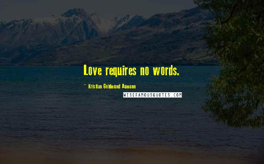 Kristian Goldmund Aumann Quotes: Love requires no words.