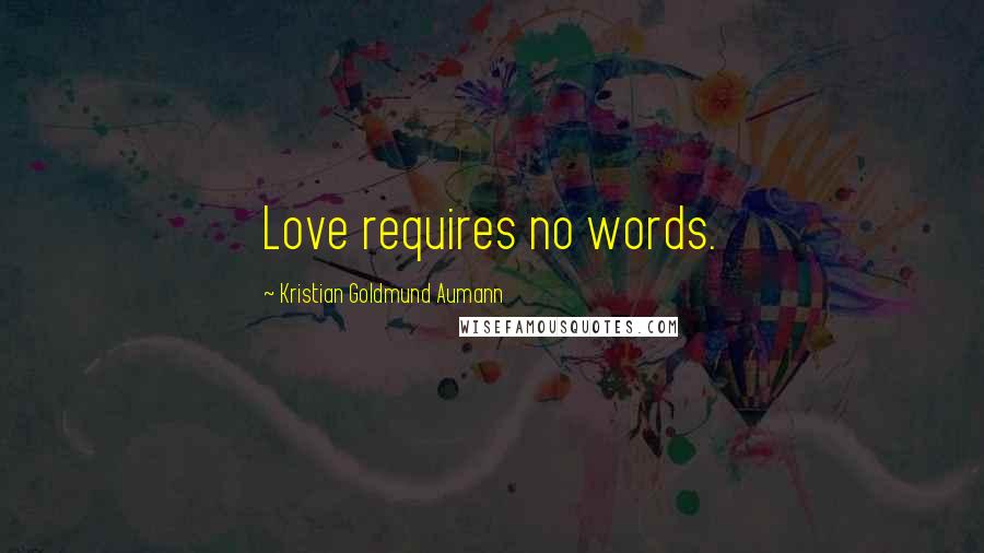 Kristian Goldmund Aumann Quotes: Love requires no words.
