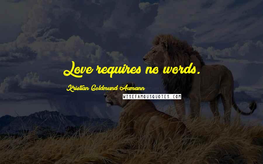 Kristian Goldmund Aumann Quotes: Love requires no words.