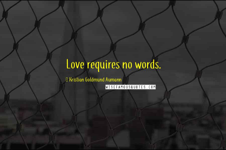 Kristian Goldmund Aumann Quotes: Love requires no words.