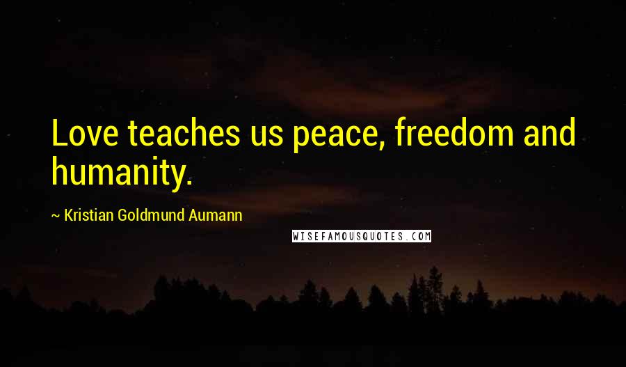 Kristian Goldmund Aumann Quotes: Love teaches us peace, freedom and humanity.