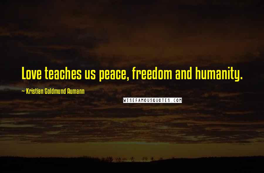 Kristian Goldmund Aumann Quotes: Love teaches us peace, freedom and humanity.