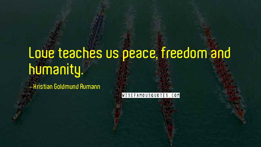 Kristian Goldmund Aumann Quotes: Love teaches us peace, freedom and humanity.