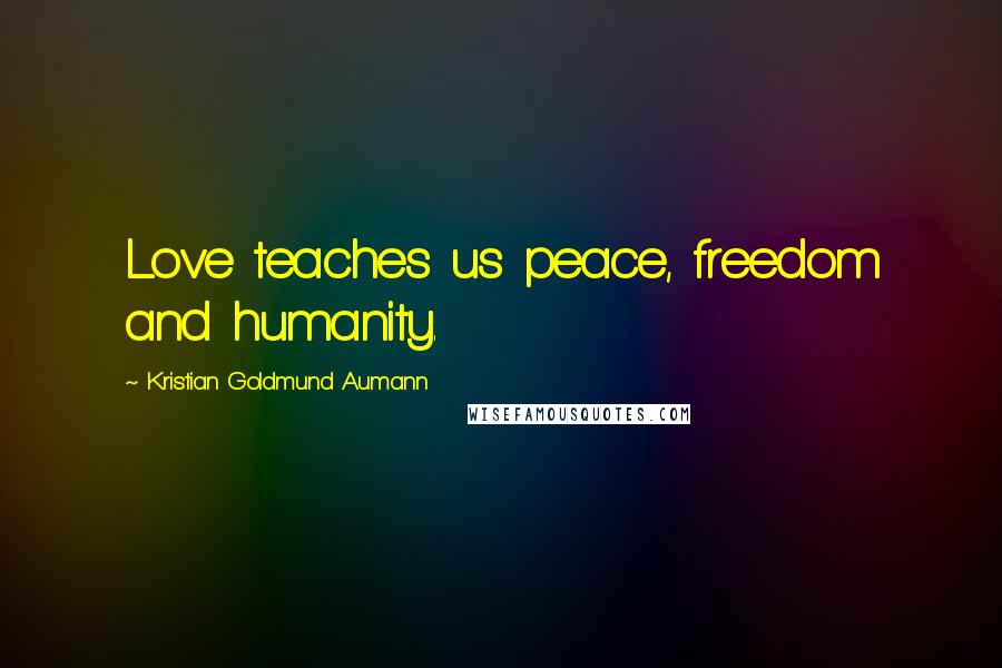 Kristian Goldmund Aumann Quotes: Love teaches us peace, freedom and humanity.