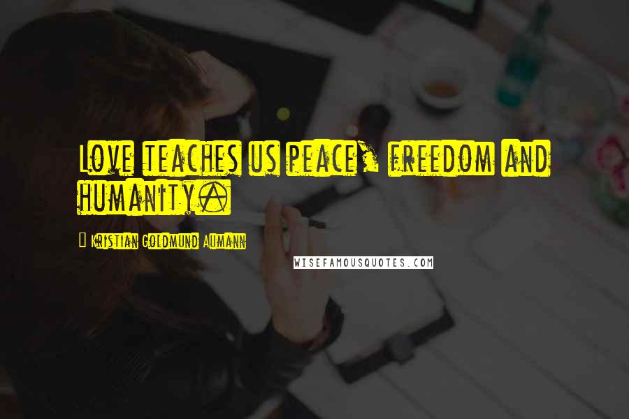 Kristian Goldmund Aumann Quotes: Love teaches us peace, freedom and humanity.