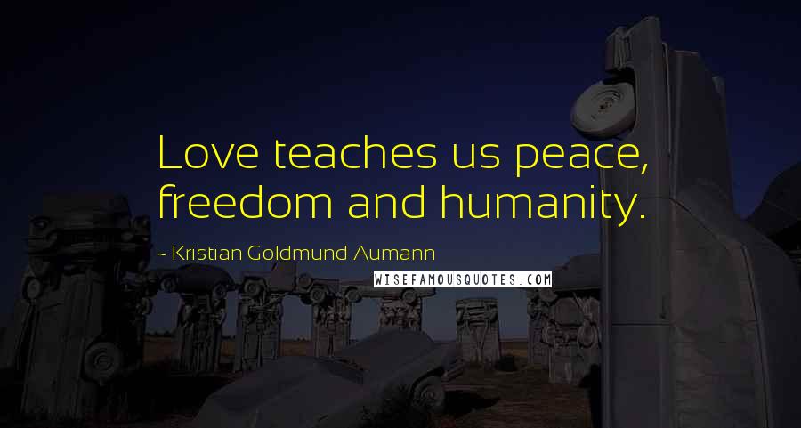 Kristian Goldmund Aumann Quotes: Love teaches us peace, freedom and humanity.