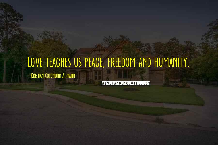 Kristian Goldmund Aumann Quotes: Love teaches us peace, freedom and humanity.