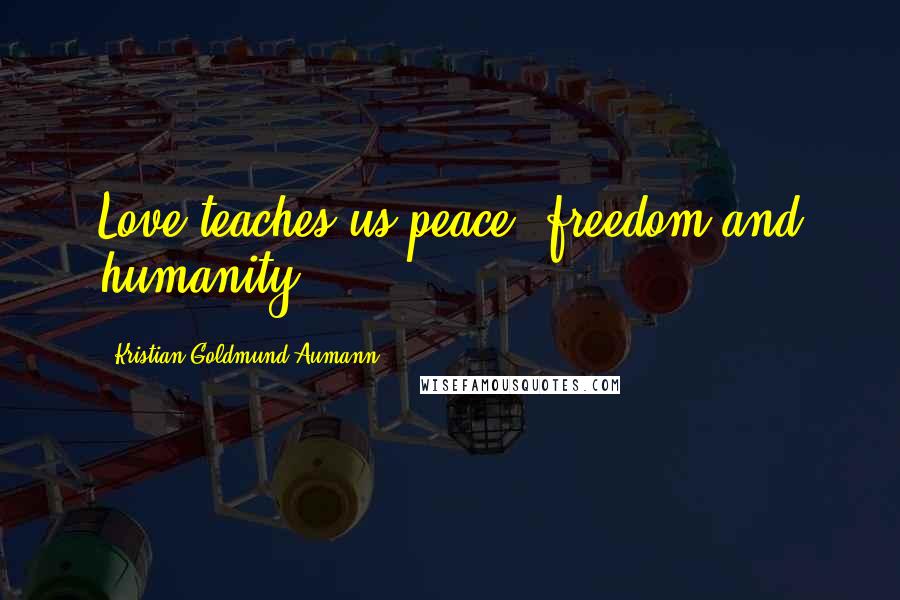 Kristian Goldmund Aumann Quotes: Love teaches us peace, freedom and humanity.