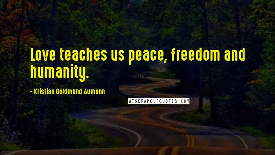 Kristian Goldmund Aumann Quotes: Love teaches us peace, freedom and humanity.