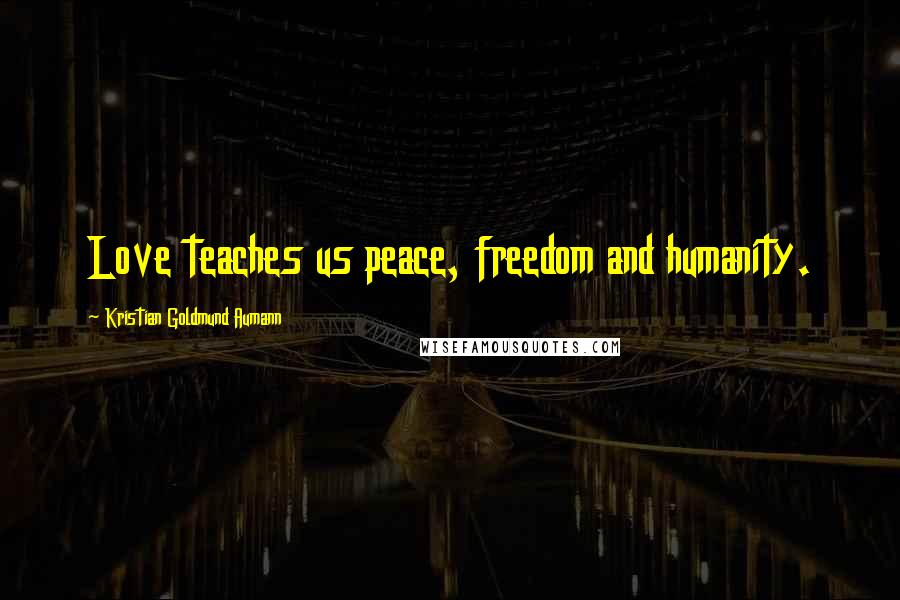 Kristian Goldmund Aumann Quotes: Love teaches us peace, freedom and humanity.