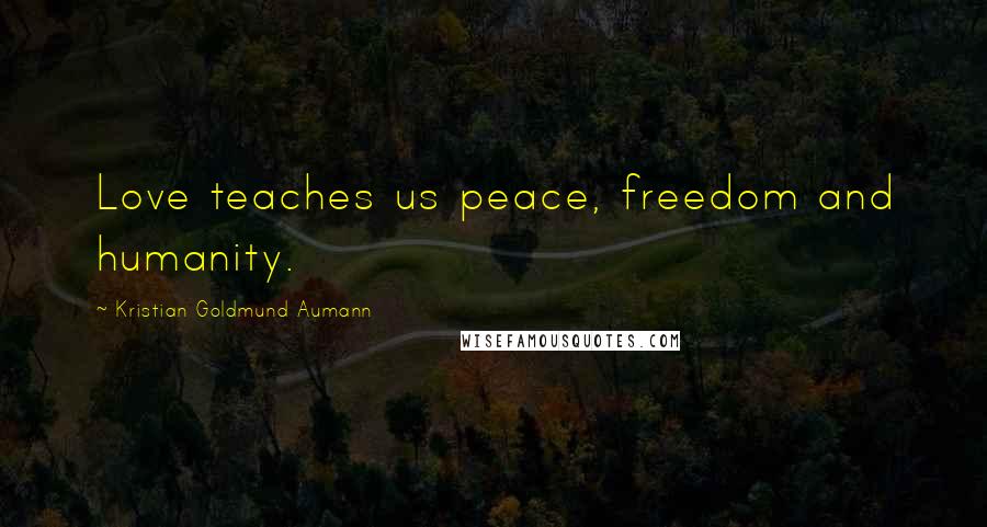 Kristian Goldmund Aumann Quotes: Love teaches us peace, freedom and humanity.