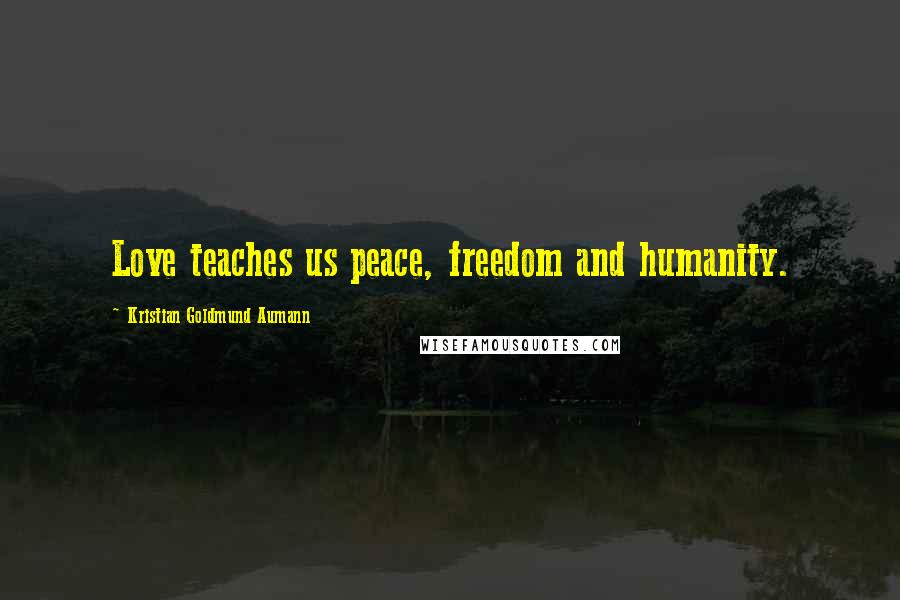 Kristian Goldmund Aumann Quotes: Love teaches us peace, freedom and humanity.