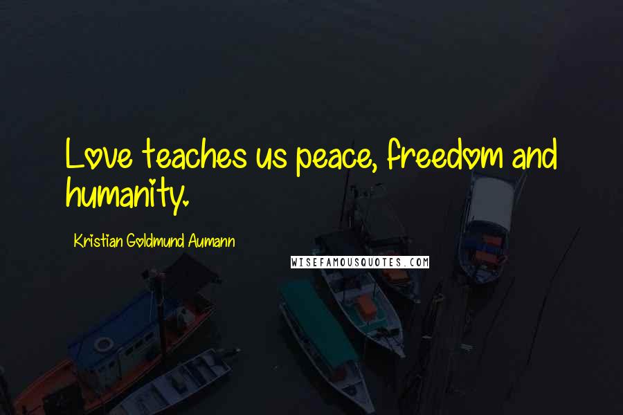Kristian Goldmund Aumann Quotes: Love teaches us peace, freedom and humanity.
