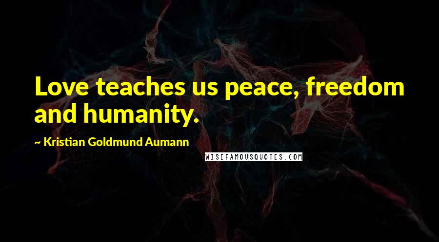 Kristian Goldmund Aumann Quotes: Love teaches us peace, freedom and humanity.